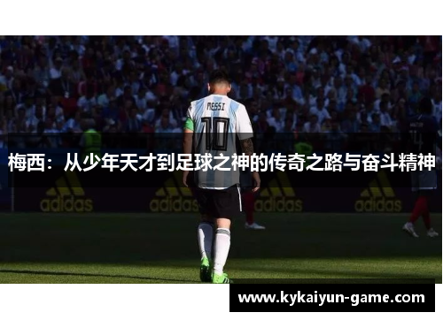 梅西：从少年天才到足球之神的传奇之路与奋斗精神