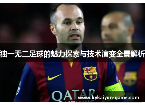 独一无二足球的魅力探索与技术演变全景解析