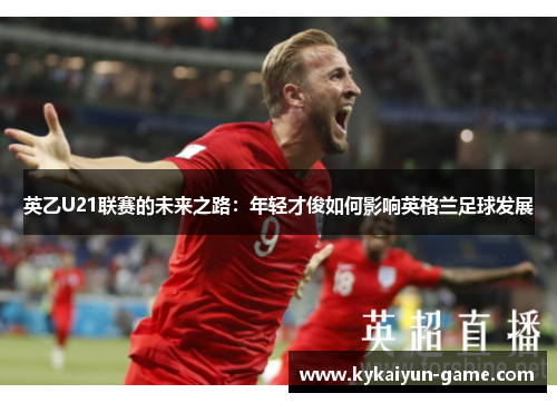 英乙U21联赛的未来之路：年轻才俊如何影响英格兰足球发展