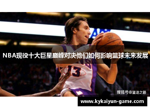 NBA现役十大巨星巅峰对决他们如何影响篮球未来发展