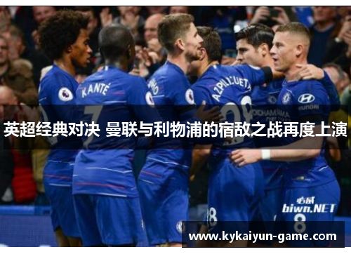 英超经典对决 曼联与利物浦的宿敌之战再度上演