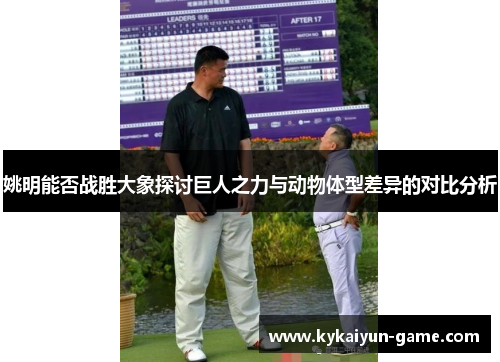 姚明能否战胜大象探讨巨人之力与动物体型差异的对比分析