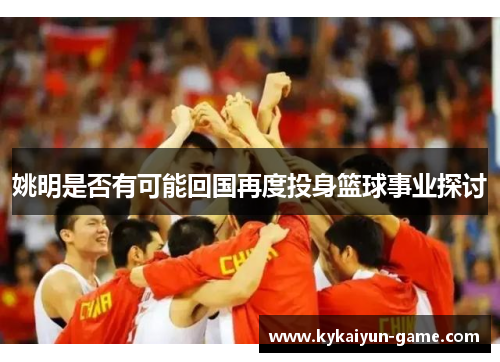 姚明是否有可能回国再度投身篮球事业探讨