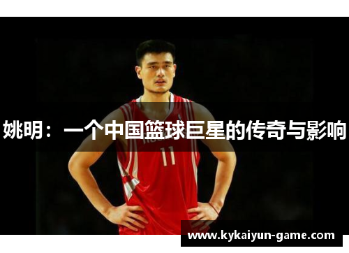 姚明：一个中国篮球巨星的传奇与影响