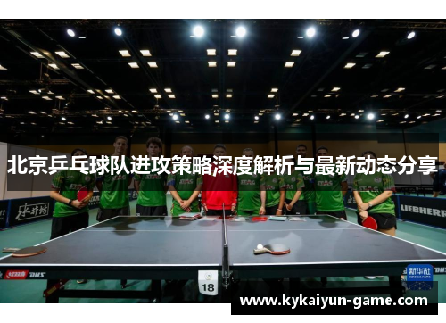 北京乒乓球队进攻策略深度解析与最新动态分享