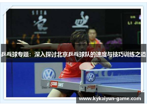 乒乓球专题：深入探讨北京乒乓球队的速度与技巧训练之道