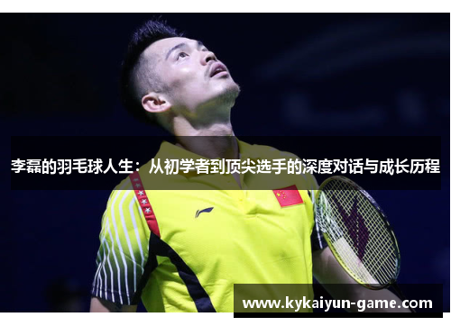李磊的羽毛球人生：从初学者到顶尖选手的深度对话与成长历程