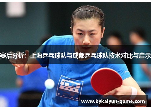 赛后分析：上海乒乓球队与成都乒乓球队技术对比与启示