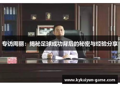 专访周丽：揭秘足球成功背后的秘密与经验分享
