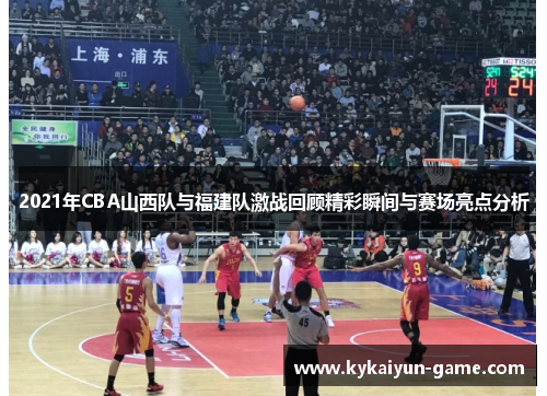 2021年CBA山西队与福建队激战回顾精彩瞬间与赛场亮点分析