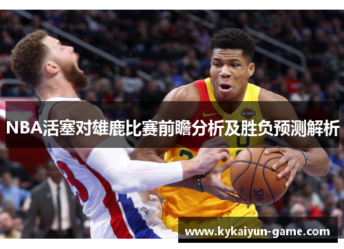 NBA活塞对雄鹿比赛前瞻分析及胜负预测解析