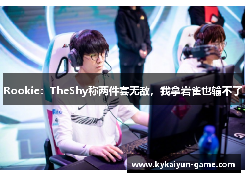 Rookie：TheShy称两件套无敌，我拿岩雀也输不了
