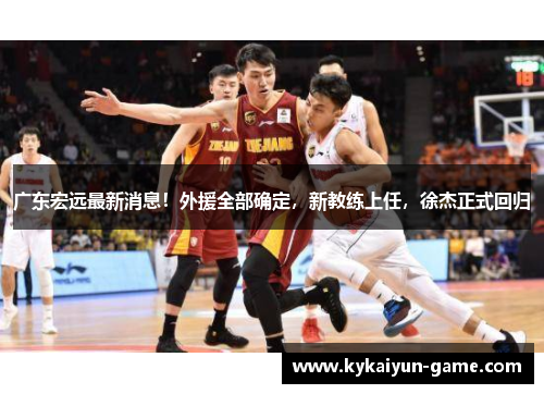 广东宏远最新消息！外援全部确定，新教练上任，徐杰正式回归