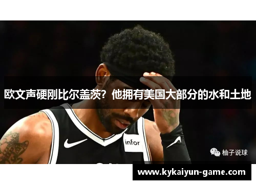 欧文声硬刚比尔盖茨？他拥有美国大部分的水和土地